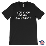 Could You BE Any Closer? Social Distancing Friends T-Shirt Men's, Women's and Unisex