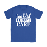 Too Bad I Don't Care Women's T-Shirt - J & S Graphics