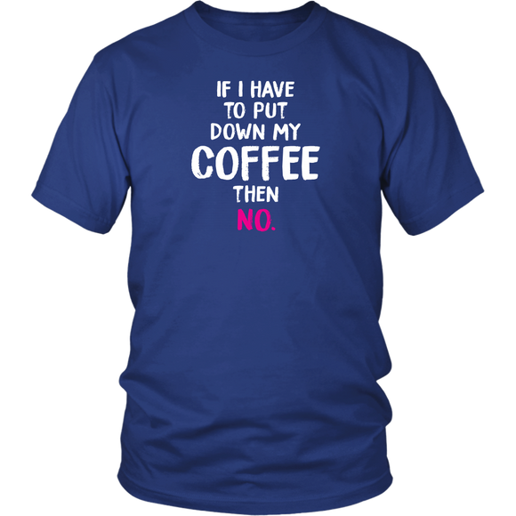 If I Have to Put Down My Coffee then No Unisex T-Shirt - J & S Graphics