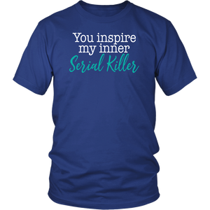 You Inspire My Inner Serial Killer Unisex T-Shirt - J & S Graphics