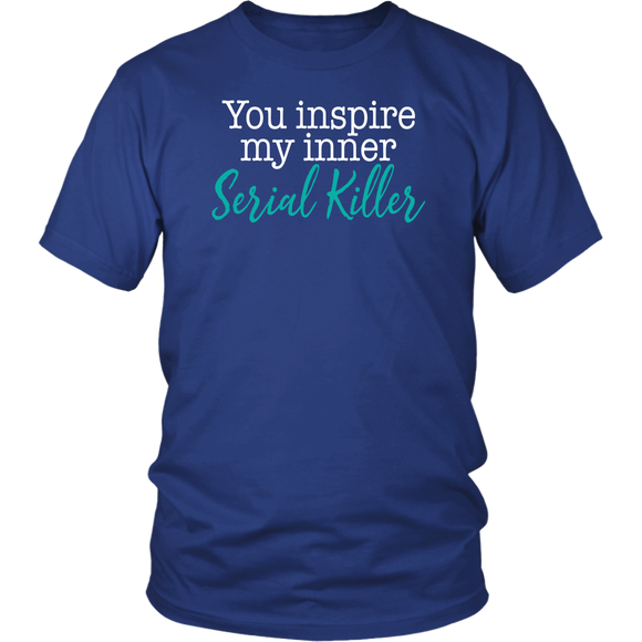 You Inspire My Inner Serial Killer Unisex T-Shirt - J & S Graphics