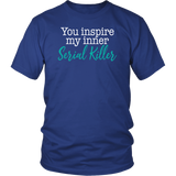 You Inspire My Inner Serial Killer Unisex T-Shirt - J & S Graphics