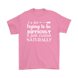 I'm Not Trying to be Difficult, It Just Comes Naturally Men's T-SHIRT