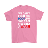 We Can't Feed the Poor, But We Can Fund a War?! Men's T-Shirt - J & S Graphics