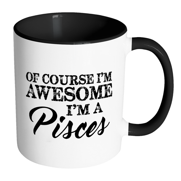Of Course, I'm Awesome, I'm A Pisces, Color Accent Coffee Mug - J & S Graphics
