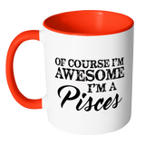 Of Course, I'm Awesome, I'm A Pisces, Color Accent Coffee Mug - J & S Graphics