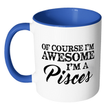 Of Course, I'm Awesome, I'm A Pisces, Color Accent Coffee Mug - J & S Graphics