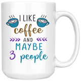 I Like Coffee and Maybe 3 People COFFEE MUG 11oz or 15oz