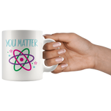 YOU MATTER Funny Science COFFEE MUG 11oz or 15 oz