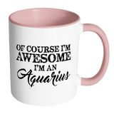 Of Course, I'm Awesome, I'm An Aquarius Color Accent Coffee Mug - J & S Graphics