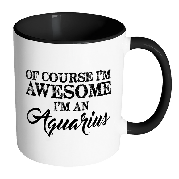 Of Course, I'm Awesome, I'm An Aquarius Color Accent Coffee Mug - J & S Graphics