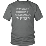 I DON'T WANT TO, I DON'T HAVE TO, YOU CAN'T MAKE ME, I'M RETIRED! Unisex T-Shirt - J & S Graphics