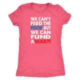 We Can't Feed the Poor, But We Can Fund a War?! Triblend Women's T-Shirt - J & S Graphics