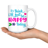 I Think I'll Just be Happy Today COFFEE MUG 11oz or 15oz