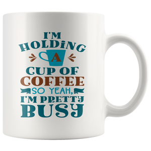 I'm Holding a Cup of Coffee, So Yeah, I'm Pretty Busy 11oz COFFEE MUG - J & S Graphics