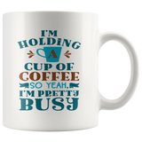 I'm Holding a Cup of Coffee, So Yeah, I'm Pretty Busy 11oz COFFEE MUG - J & S Graphics