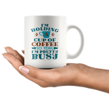 I'm Holding a Cup of Coffee, So Yeah, I'm Pretty Busy 11oz COFFEE MUG - J & S Graphics