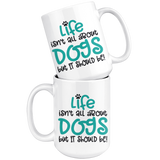 Life isn't all about Dogs, but it should be! Coffee Mug 11oz or 15oz