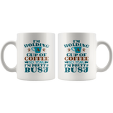 I'm Holding a Cup of Coffee, So Yeah, I'm Pretty Busy 11oz COFFEE MUG - J & S Graphics