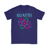 YOU MATTER Funny Science Women's T-Shirt