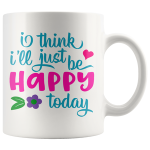 I Think I'll Just be Happy Today COFFEE MUG 11oz or 15oz