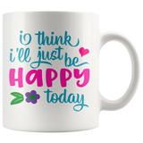 I Think I'll Just be Happy Today COFFEE MUG 11oz or 15oz