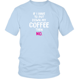 If I Have to Put Down My Coffee then No Unisex T-Shirt - J & S Graphics