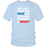 We Can't Feed the Poor, But We Can Fund a War?! District T-Shirt - J & S Graphics