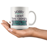 Sorry, I Don't Take Orders COFFEE MUG 11oz or 15oz