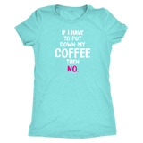 If I Have to Put Down My Coffee then No Women's Triblend T-Shirt - J & S Graphics