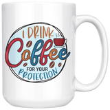 I DRINK COFFEE FOR YOUR PROTECTION 11oz or 15oz COFFEE MUG