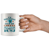 I'm Holding a Cup of Coffee, So Yeah, I'm Pretty Busy 11oz COFFEE MUG - J & S Graphics