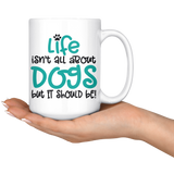 Life isn't all about Dogs, but it should be! Coffee Mug 11oz or 15oz