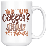 I Take My Coffee Very Seriously 11oz or 15oz COFFEE MUG