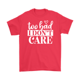 Too Bad I Don't Care Unisex T-Shirt - J & S Graphics