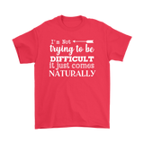 I'm Not Trying to be Difficult, It Just Comes Naturally Men's T-SHIRT