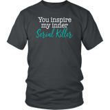 You Inspire My Inner Serial Killer Unisex T-Shirt - J & S Graphics