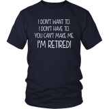 I DON'T WANT TO, I DON'T HAVE TO, YOU CAN'T MAKE ME, I'M RETIRED! Unisex T-Shirt - J & S Graphics