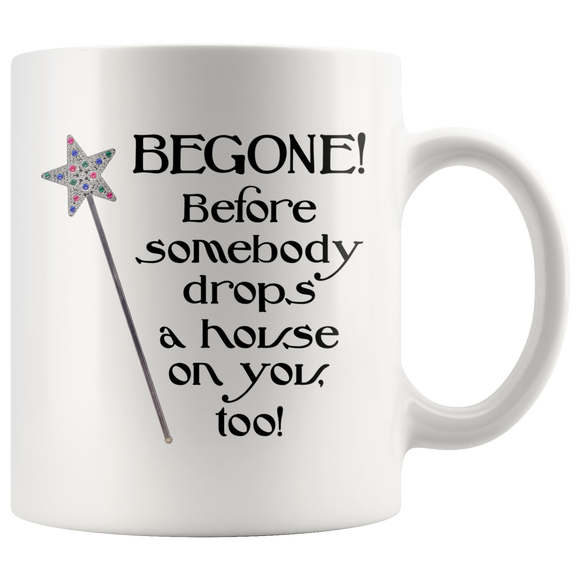 Begone! Before Somebody Drops a House on You Too! 11oz or 15oz COFFEE MUG