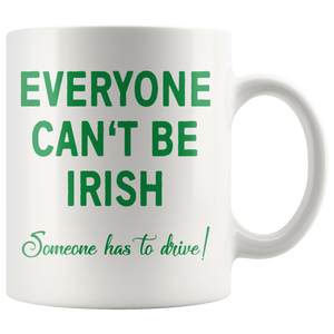 Everyone Can't Be IRISH - Someone Has to Drive! 11oz or 15oz COFFEE MUG