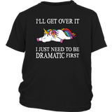 I'll Get Over it...I Just Need to be DRAMATIC First T-SHIRT, Men's Women's and Kids