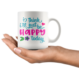 I Think I'll Just be Happy Today COFFEE MUG 11oz or 15oz