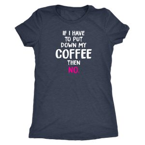 If I Have to Put Down My Coffee then No Women's Triblend T-Shirt - J & S Graphics