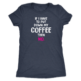 If I Have to Put Down My Coffee then No Women's Triblend T-Shirt - J & S Graphics