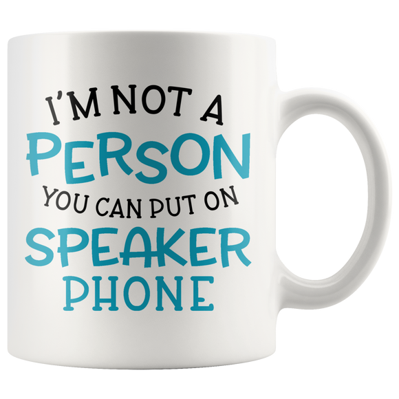 I'M NOT A PERSON YOU CAN PUT ON SPEAKER PHONE 11oz or 15oz COFFEE MUG