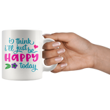 I Think I'll Just be Happy Today COFFEE MUG 11oz or 15oz