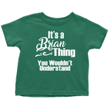 IT'S A BRIAN THING. YOU WOULDN'T UNDERSTAND Toddler T-Shirt