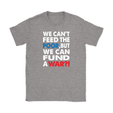 We Can't Feed the Poor, But We Can Fund a War?! Women's T-Shirt - J & S Graphics