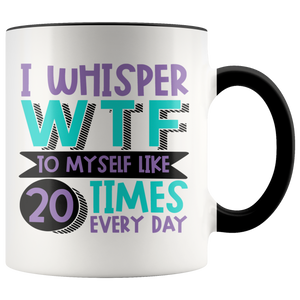 I Whisper WTF to Myself Like 20 Times Every Day - 11oz Accent Color Mug - J & S Graphics