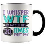 I Whisper WTF to Myself Like 20 Times Every Day - 11oz Accent Color Mug - J & S Graphics